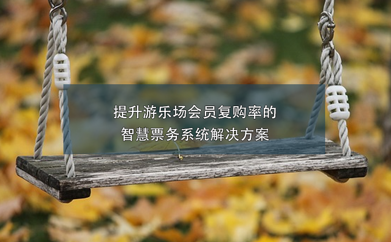提升游樂場會(huì)員復(fù)購率的智慧票務(wù)系統(tǒng)解決方案