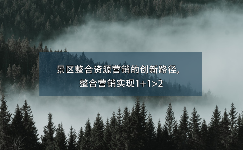 景區(qū)整合資源營(yíng)銷的創(chuàng)新路徑，整合營(yíng)銷實(shí)現(xiàn)1+1>2