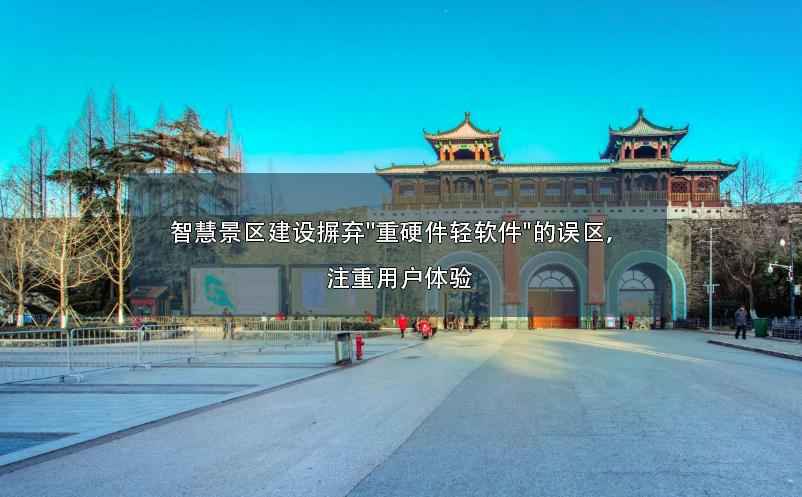智慧景區(qū)建設(shè)摒棄"重硬件輕軟件"的誤區(qū)，注重用戶體驗(yàn)