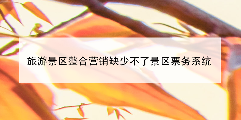 旅游景區(qū)整合營(yíng)銷缺少不了景區(qū)票務(wù)系統(tǒng)