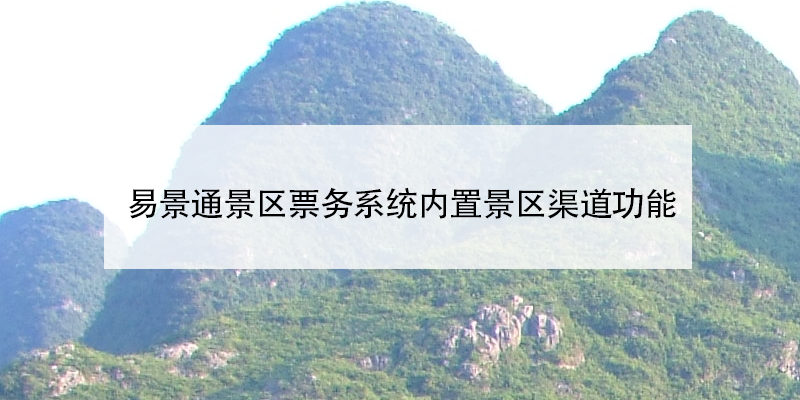 易景通景區(qū)票務(wù)系統(tǒng)內(nèi)置景區(qū)渠道功能