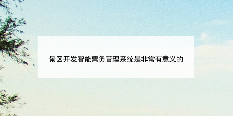 景區(qū)開發(fā)智能票務(wù)管理系統(tǒng)是非常有意義的