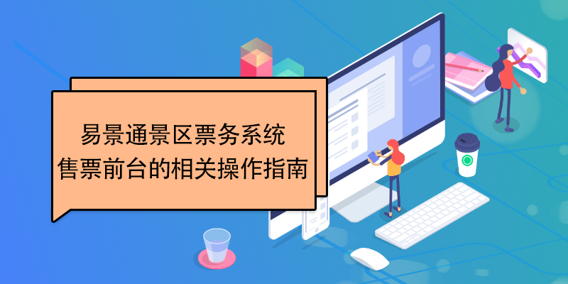 易景通景區(qū)票務(wù)系統(tǒng)：售票前臺的相關(guān)操作指南 