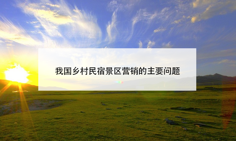 我國(guó)鄉(xiāng)村民宿景區(qū)營(yíng)銷的主要問題