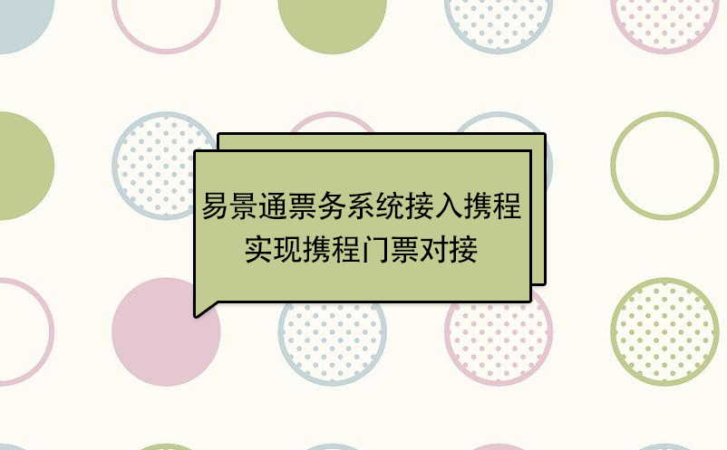 易景通景區(qū)票務(wù)系統(tǒng)接入攜程，實現(xiàn)攜程門票對接  