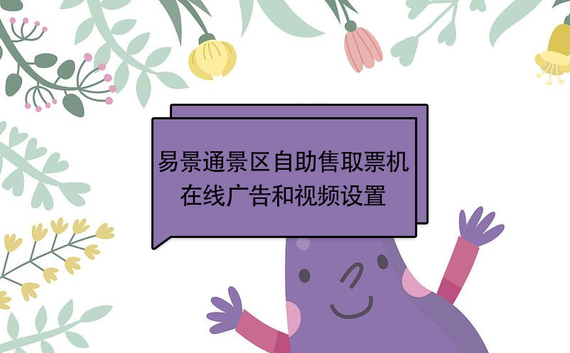 易景通景區(qū)自動售取票機：在線廣告和視頻設(shè)置