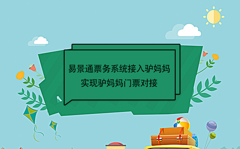 易景通景區(qū)票務(wù)系統(tǒng)接入驢媽媽，實(shí)現(xiàn)驢媽媽門票對接  