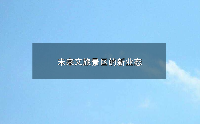 未來(lái)文旅景區(qū)的新業(yè)態(tài):參與感、沉浸式