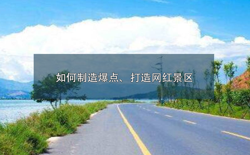 如何制造爆點(diǎn)、打造網(wǎng)紅景區(qū)呢？