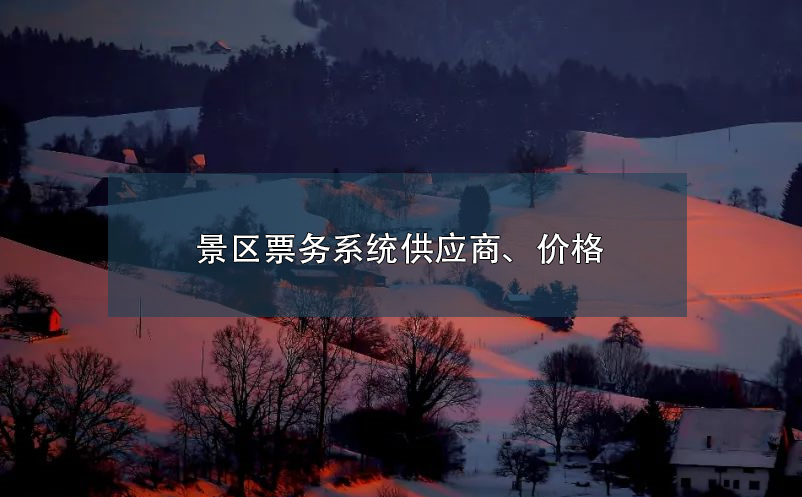 景區(qū)票務(wù)系統(tǒng)供應(yīng)商、價(jià)格