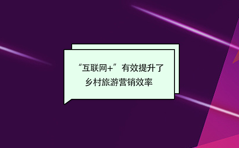 “互聯(lián)網(wǎng)+”有效提升了鄉(xiāng)村旅游營銷效率