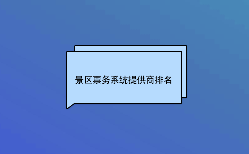 景區(qū)票務(wù)系統(tǒng)提供商排名