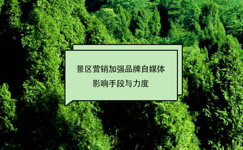景區(qū)營銷加強品牌自媒體影響手段與力度