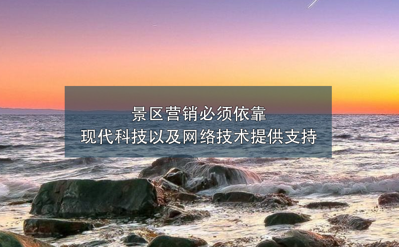 景區(qū)營銷必須依靠現(xiàn)代科技以及網(wǎng)絡(luò)技術(shù)提供支持