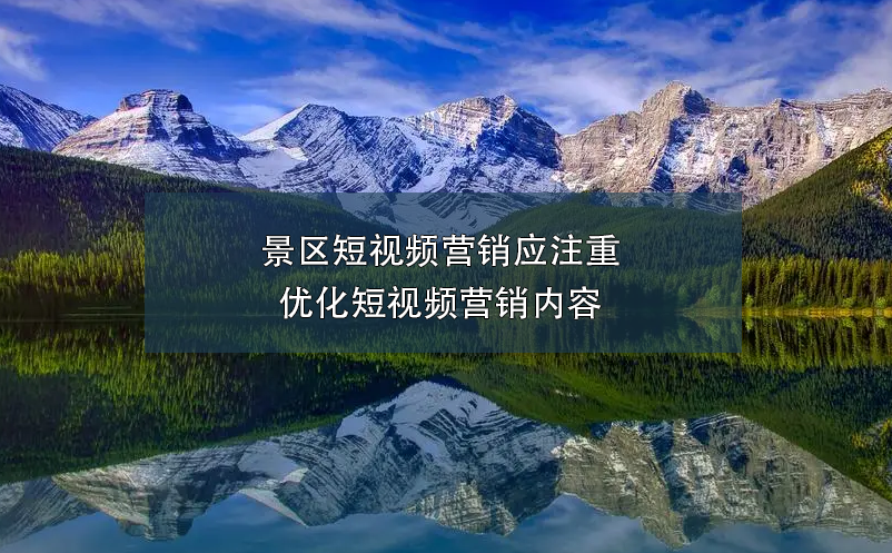 景區(qū)短視頻營(yíng)銷應(yīng)注重優(yōu)化短視頻營(yíng)銷內(nèi)容