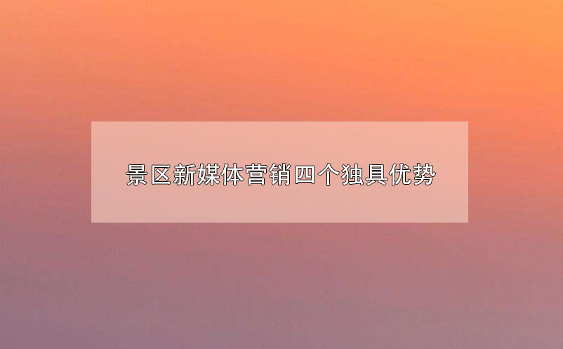 景區(qū)新媒體營銷四個獨具優(yōu)勢