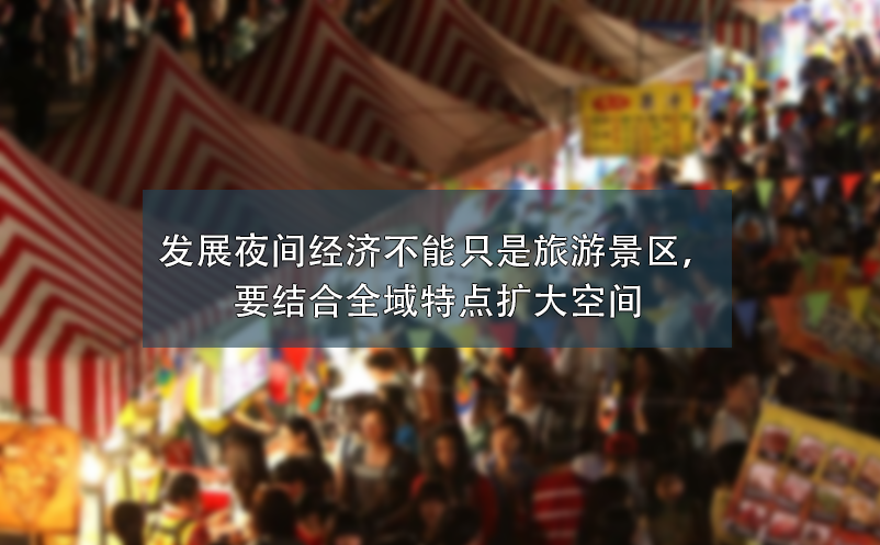 發(fā)展夜間經(jīng)濟(jì)不能只是旅游景區(qū)，要結(jié)合全域特點(diǎn)擴(kuò)大空間