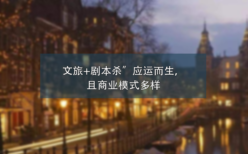 文旅+劇本殺”應(yīng)運(yùn)而生，且商業(yè)模式多樣