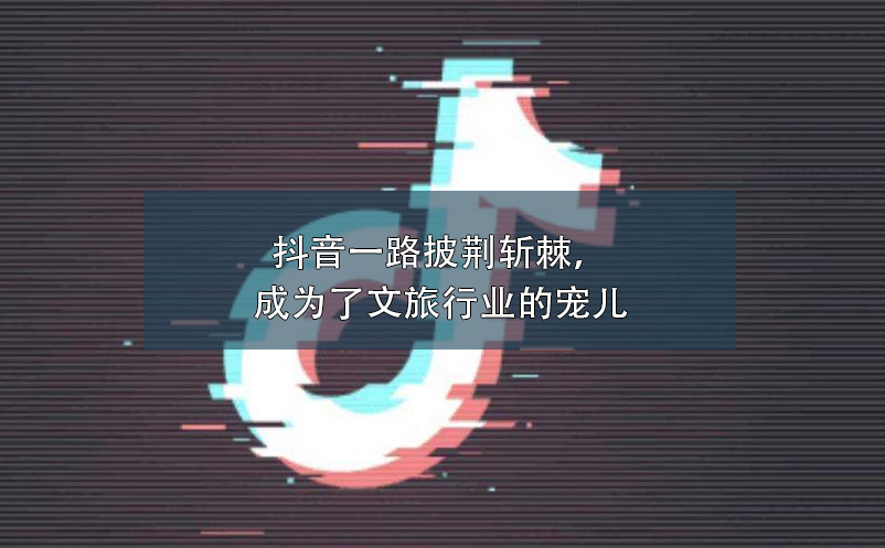 抖音一路披荊斬棘，成為了文旅行業(yè)營銷的寵兒