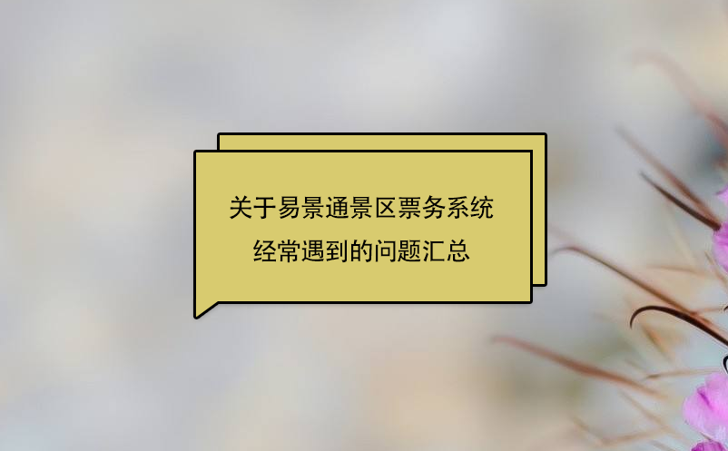 關(guān)于易景通景區(qū)票務(wù)系統(tǒng)經(jīng)常遇到的問題匯總