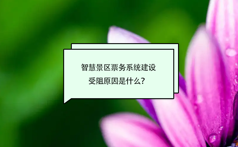 智慧景區(qū)票務系統(tǒng)建設受阻原因是什么？