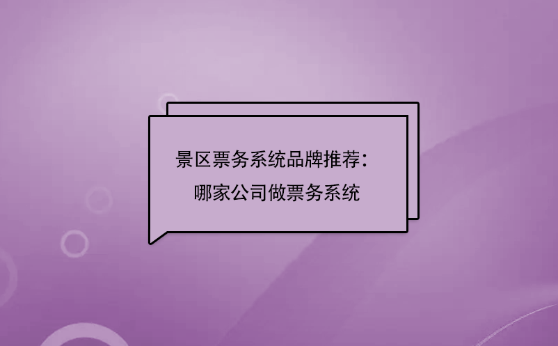 景區(qū)票務(wù)系統(tǒng)品牌推薦：哪家公司做票務(wù)系統(tǒng)