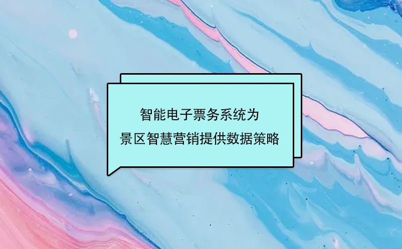 智能電子票務(wù)系統(tǒng)為景區(qū)智慧營銷提供數(shù)據(jù)策略