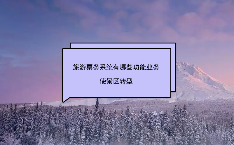 旅游票務系統(tǒng)有哪些功能業(yè)務使景區(qū)轉(zhuǎn)型