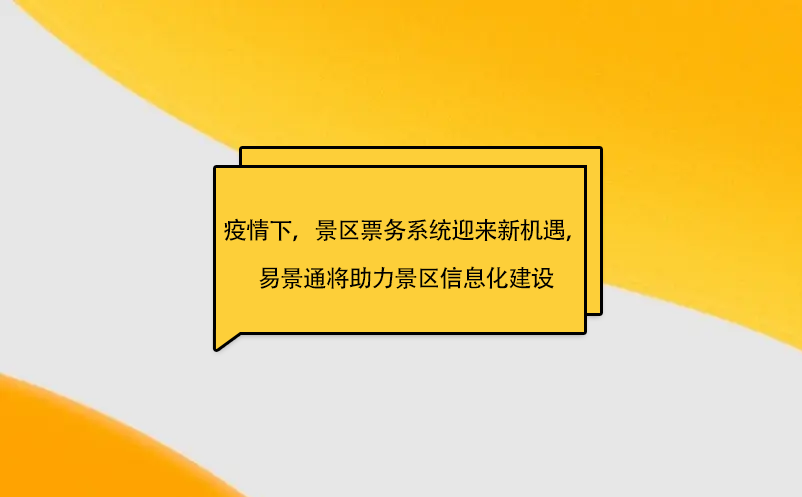 疫情之下，景區(qū)票務(wù)系統(tǒng)迎來新機(jī)遇，易景通將助力景區(qū)信息化建設(shè)
