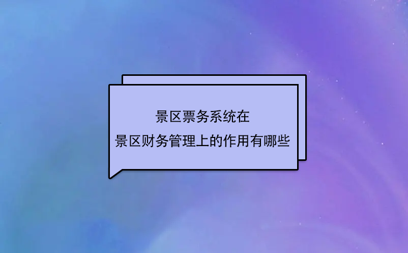 景區(qū)票務(wù)系統(tǒng)在景區(qū)財(cái)務(wù)管理上的作用有哪些？