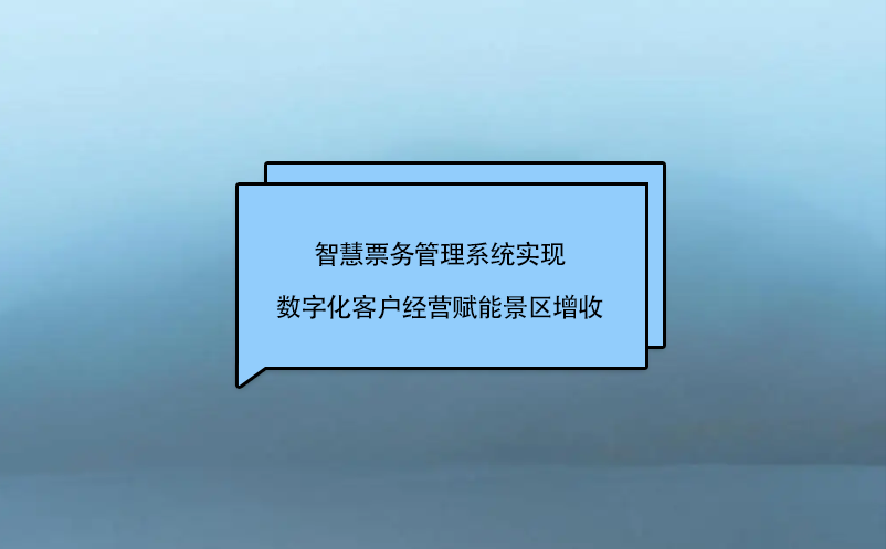 智慧票務(wù)管理系統(tǒng)實(shí)現(xiàn)數(shù)字化客戶經(jīng)營賦能景區(qū)增收