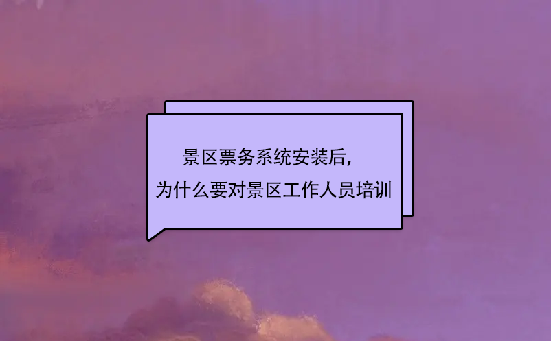 景區(qū)票務(wù)系統(tǒng)安裝后，為什么要對(duì)景區(qū)工作人員培訓(xùn)