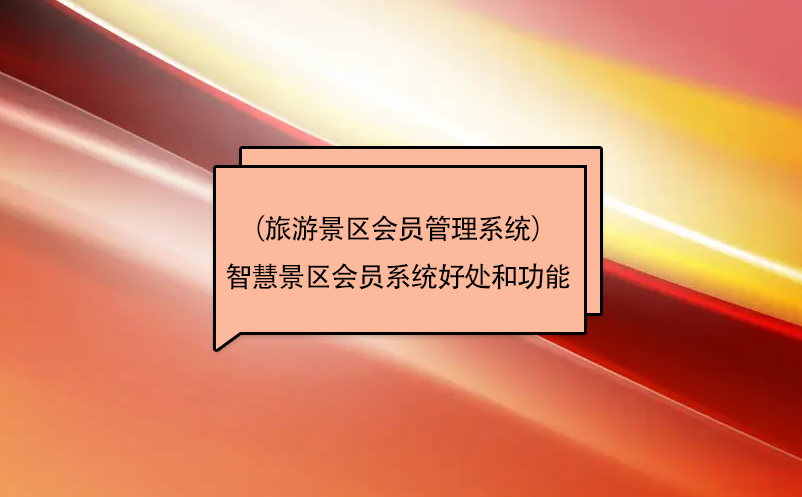 智慧景區(qū)會員系統(tǒng)（旅游景區(qū)會員管理系統(tǒng)）好處和功能