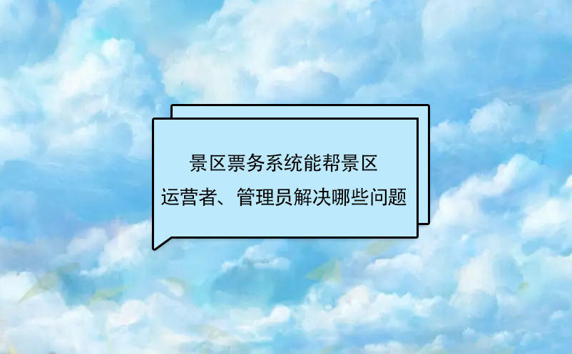 景區(qū)票務(wù)系統(tǒng)能幫景區(qū)運(yùn)營者、管理員解決哪些問題