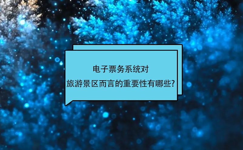 電子票務(wù)系統(tǒng)對(duì)旅游景區(qū)而言的重要性有哪些?