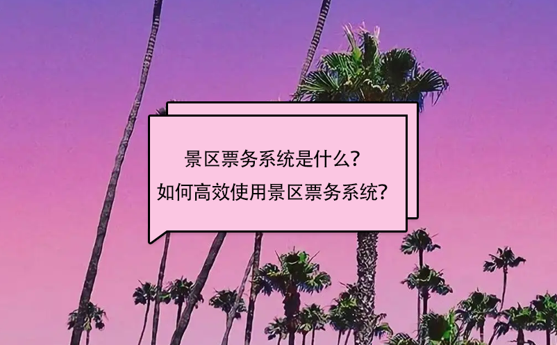 景區(qū)票務(wù)系統(tǒng)是什么？如何高效使用景區(qū)票務(wù)系統(tǒng)？