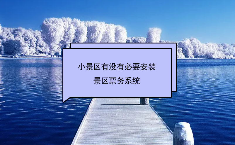 小景區(qū)有沒有必要安裝景區(qū)票務(wù)系統(tǒng)