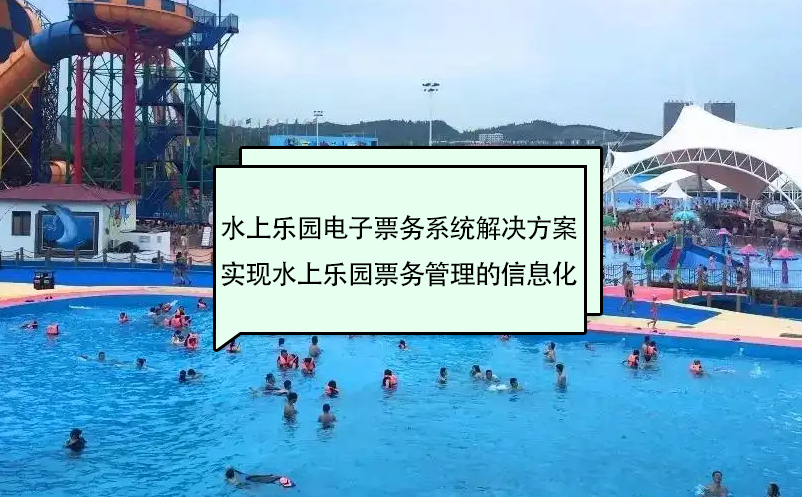 水上樂(lè)園電子票務(wù)系統(tǒng)解決方案實(shí)現(xiàn)水上樂(lè)園票務(wù)管理的信息化