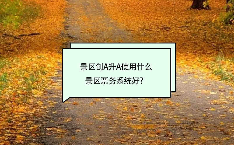 景區(qū)創(chuàng)A升A使用什么景區(qū)票務系統(tǒng)好？