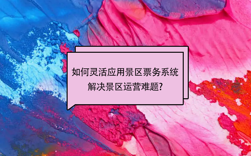 如何靈活應(yīng)用景區(qū)票務(wù)系統(tǒng)解決景區(qū)運營難題?