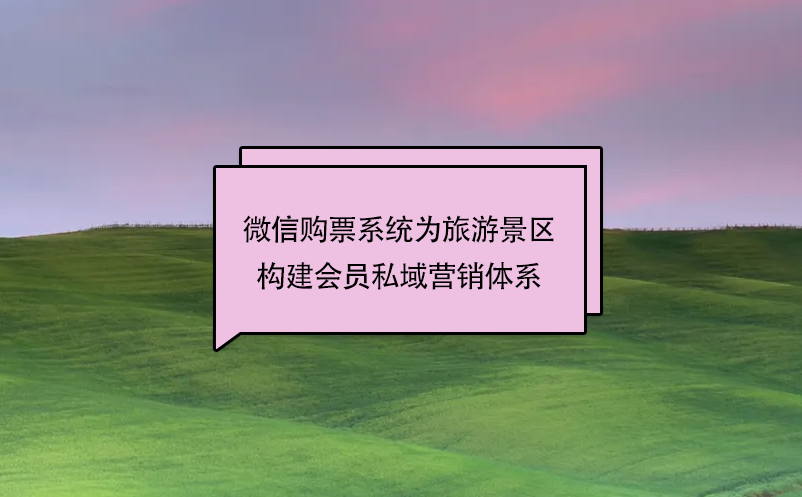 微信購票系統(tǒng)為旅游景區(qū)構(gòu)建會(huì)員私域營銷體系