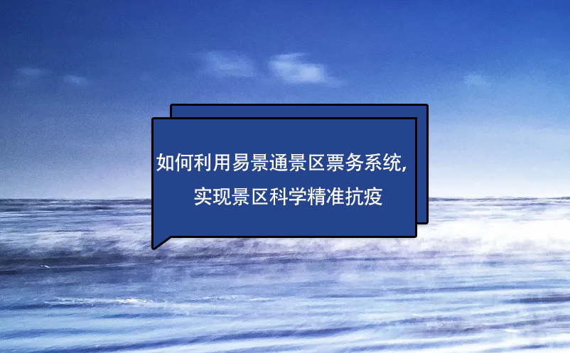 如何利用易景通景區(qū)票務(wù)系統(tǒng)，實(shí)現(xiàn)景區(qū)科學(xué)精準(zhǔn)抗疫