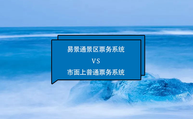 易景通景區(qū)票務(wù)系統(tǒng)怎么樣？與市面上普通票務(wù)系統(tǒng)相比的優(yōu)勢(shì)在哪里？