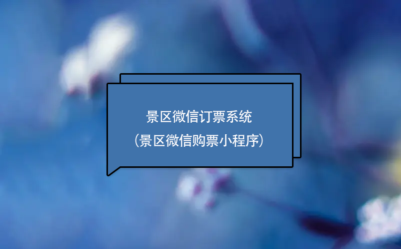 景區(qū)微信訂票系統(tǒng)（景區(qū)微信購(gòu)票小程序）