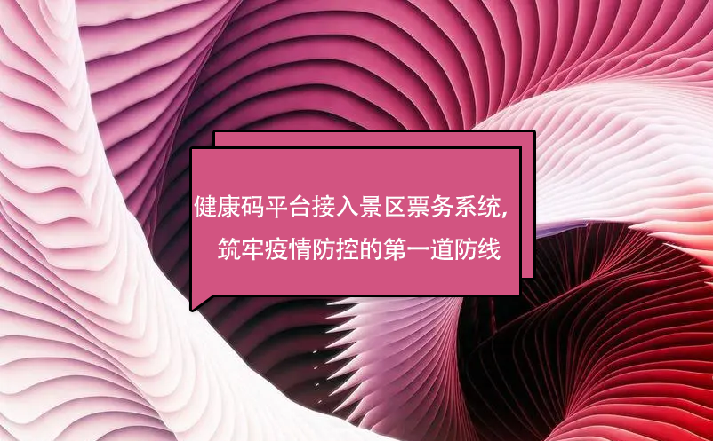 健康碼平臺(tái)接入景區(qū)票務(wù)系統(tǒng)，筑牢疫情防控的第一道防線
