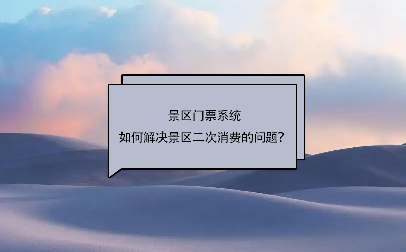 景區(qū)門票系統(tǒng)如何解決景區(qū)二次消費(fèi)的問題？