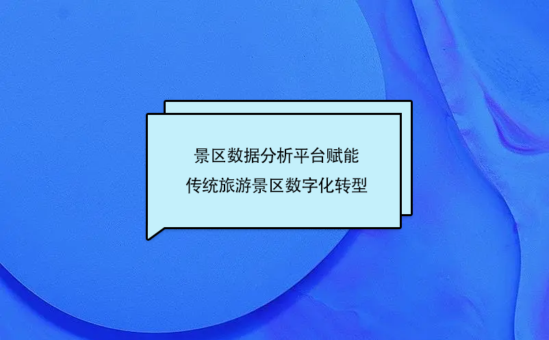 景區(qū)數(shù)據(jù)分析平臺(tái)賦能傳統(tǒng)旅游景區(qū)數(shù)字化轉(zhuǎn)型
