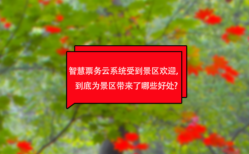 智慧票務(wù)云系統(tǒng)受到景區(qū)歡迎，到底為景區(qū)帶來了哪些好處?