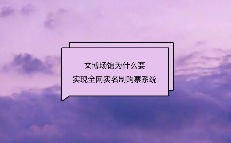 文博場館為什么要實現(xiàn)全網實名制購票系統(tǒng)