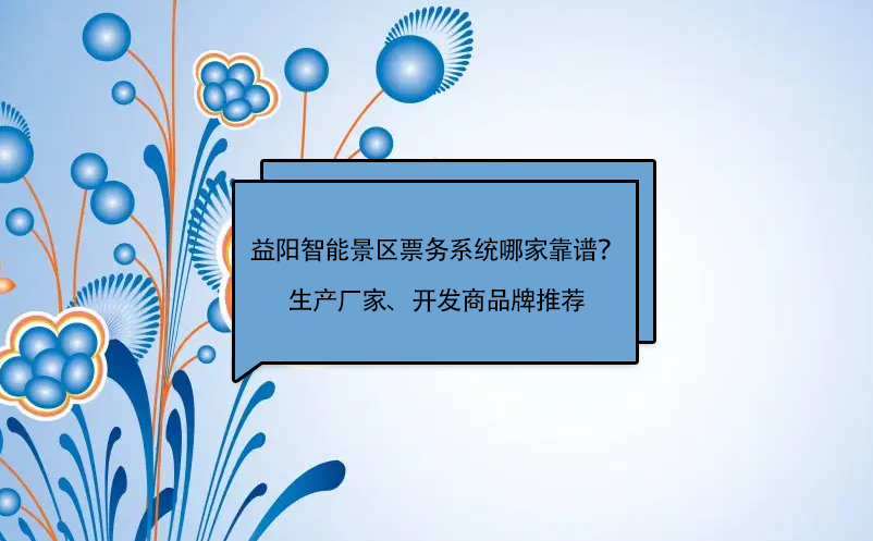 益陽智能景區(qū)票務(wù)系統(tǒng)哪家靠譜？生產(chǎn)廠家、開發(fā)商品牌推薦
